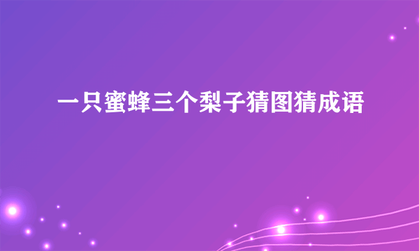 一只蜜蜂三个梨子猜图猜成语
