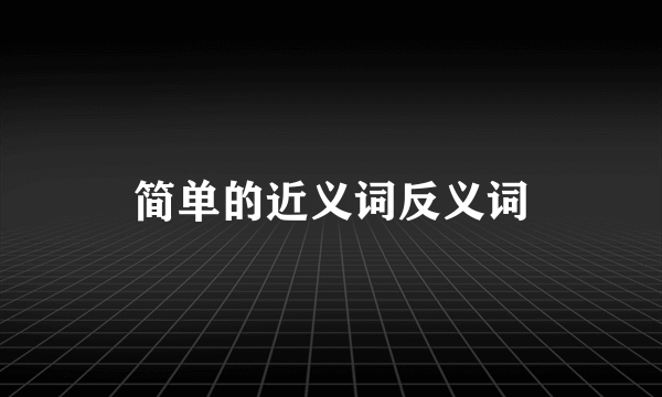 简单的近义词反义词