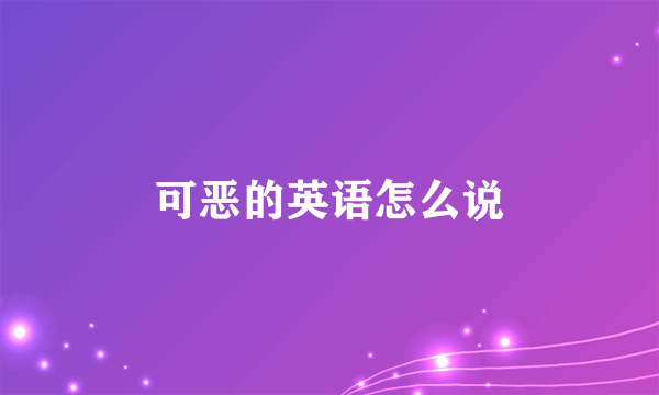 可恶的英语怎么说