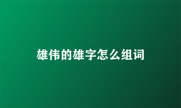 雄伟的雄字怎么组词