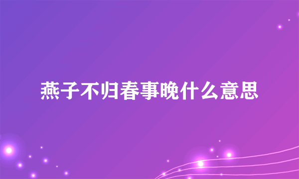 燕子不归春事晚什么意思