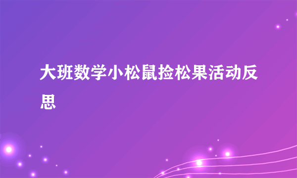 大班数学小松鼠捡松果活动反思