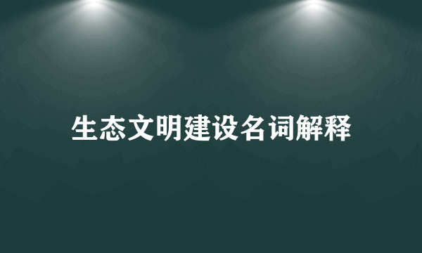 生态文明建设名词解释