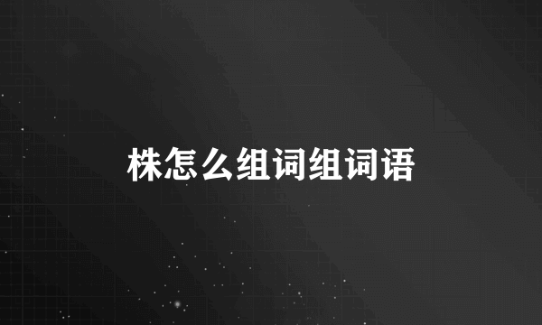 株怎么组词组词语