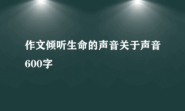 作文倾听生命的声音关于声音600字