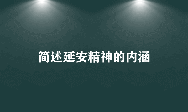 简述延安精神的内涵