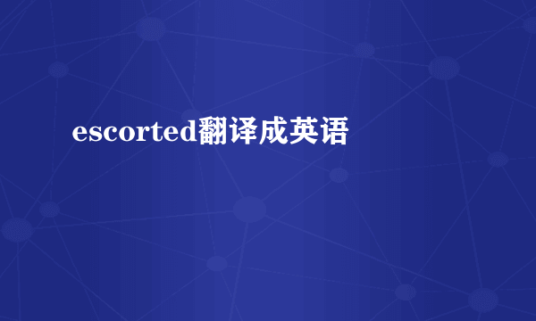 escorted翻译成英语