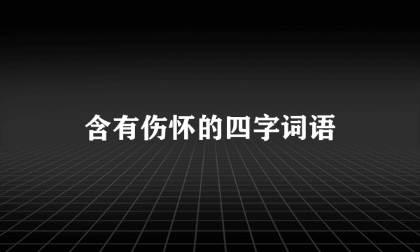 含有伤怀的四字词语
