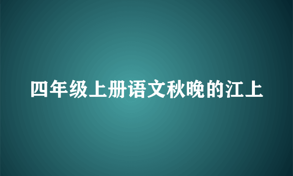 四年级上册语文秋晚的江上