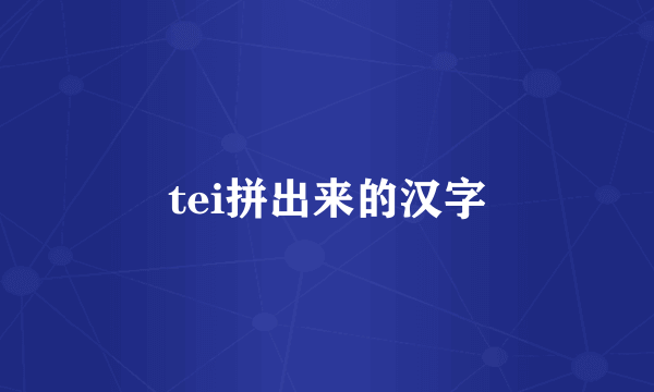 tei拼出来的汉字