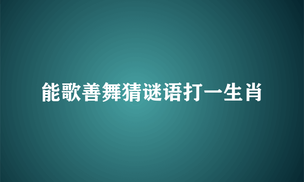 能歌善舞猜谜语打一生肖