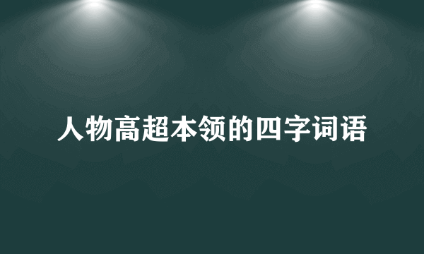 人物高超本领的四字词语