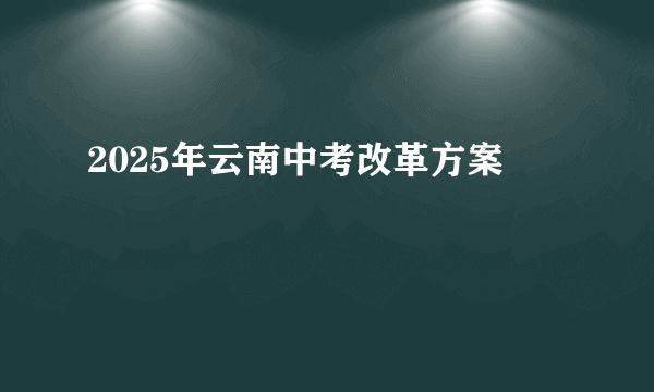 2025年云南中考改革方案