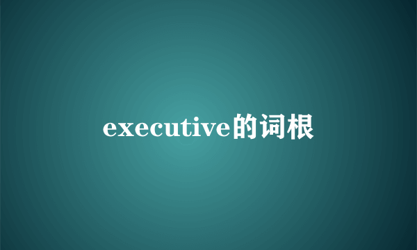 executive的词根