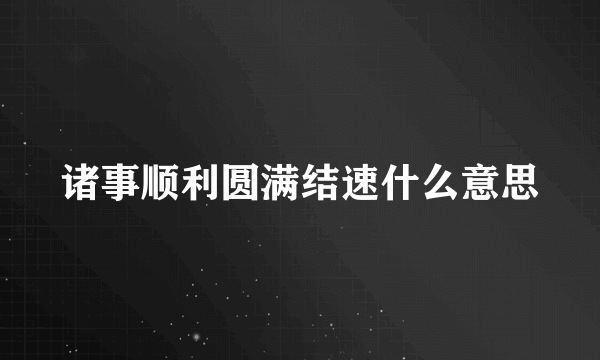 诸事顺利圆满结速什么意思