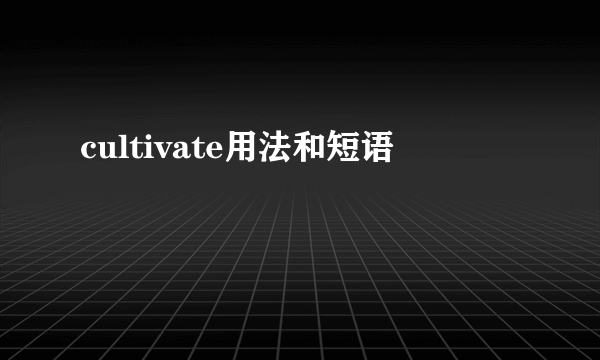 cultivate用法和短语