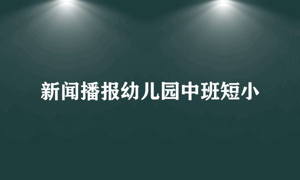 新闻播报幼儿园中班短小