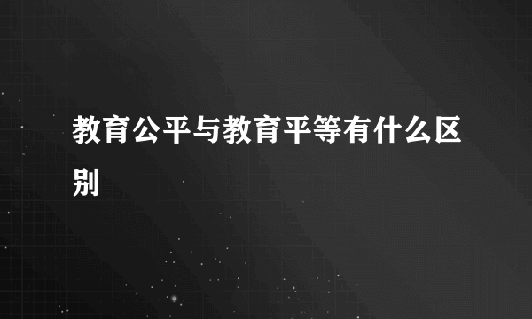教育公平与教育平等有什么区别