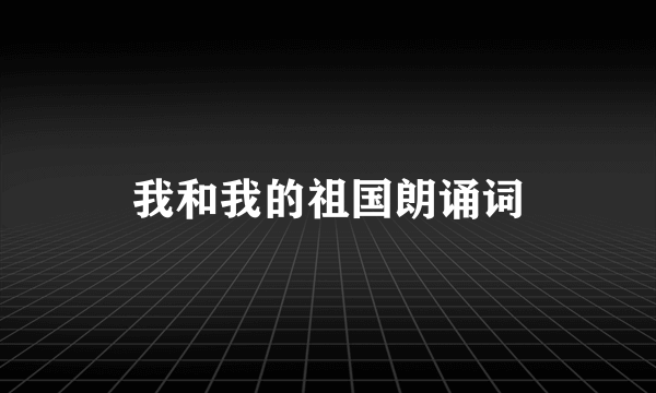 我和我的祖国朗诵词