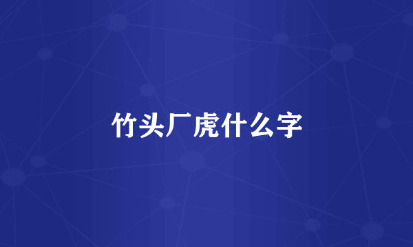 竹头厂虎什么字