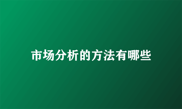 市场分析的方法有哪些