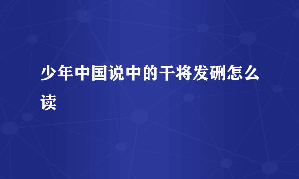 少年中国说中的干将发硎怎么读