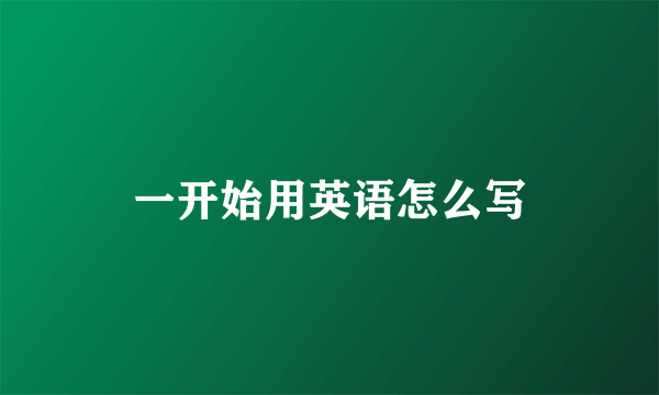 一开始用英语怎么写