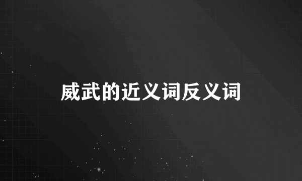 威武的近义词反义词