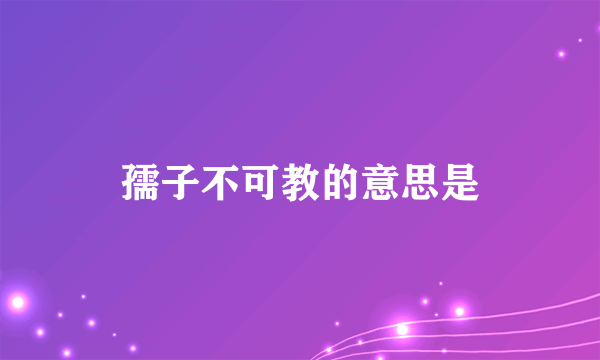 孺子不可教的意思是
