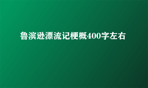 鲁滨逊漂流记梗概400字左右