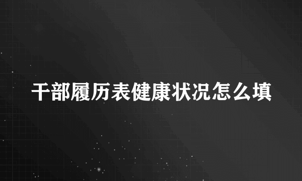 干部履历表健康状况怎么填