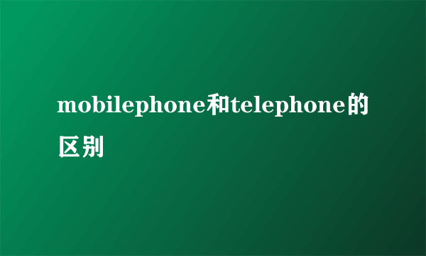mobilephone和telephone的区别