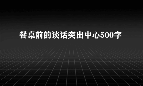 餐桌前的谈话突出中心500字