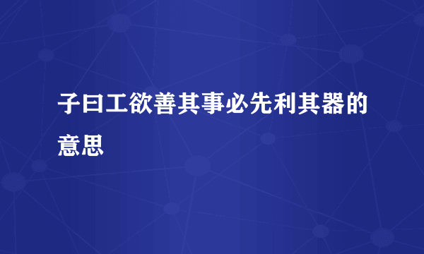 子曰工欲善其事必先利其器的意思