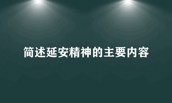 简述延安精神的主要内容