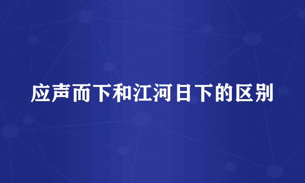 应声而下和江河日下的区别