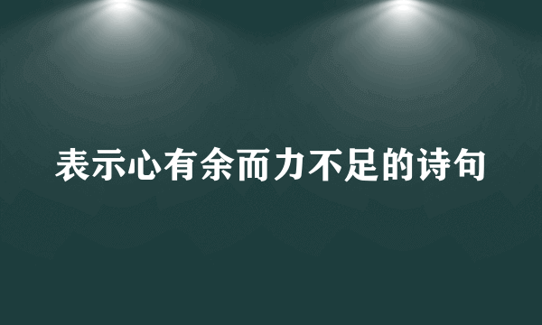 表示心有余而力不足的诗句