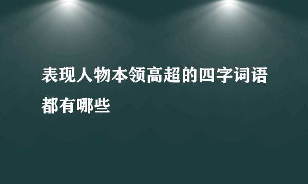 表现人物本领高超的四字词语都有哪些