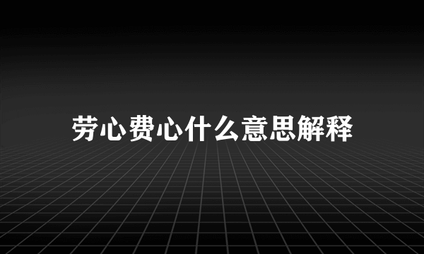 劳心费心什么意思解释