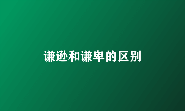 谦逊和谦卑的区别