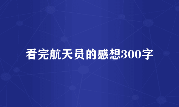看完航天员的感想300字