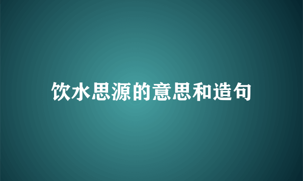 饮水思源的意思和造句