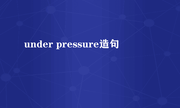 under pressure造句