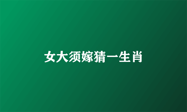 女大须嫁猜一生肖