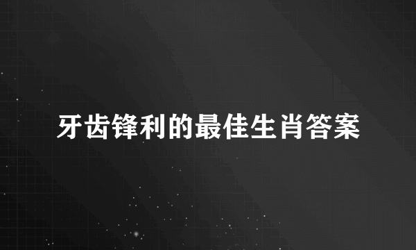 牙齿锋利的最佳生肖答案