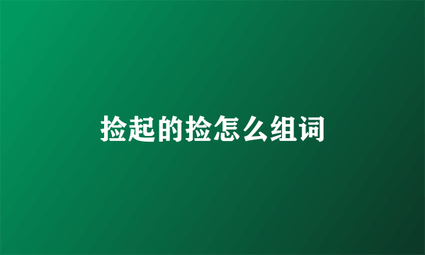 捡起的捡怎么组词