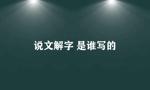 说文解字 是谁写的
