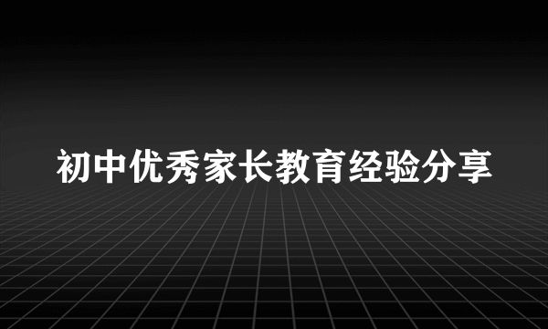 初中优秀家长教育经验分享