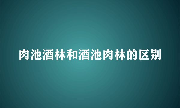 肉池酒林和酒池肉林的区别