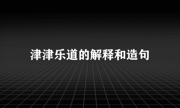 津津乐道的解释和造句
